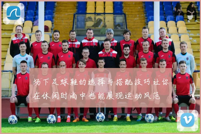 场下足球鞋的选择与搭配技巧让你在休闲时尚中也能展现运动风范