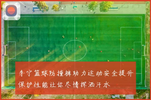 李宁篮球防撞裤助力运动安全提升保护性能让你尽情挥洒汗水
