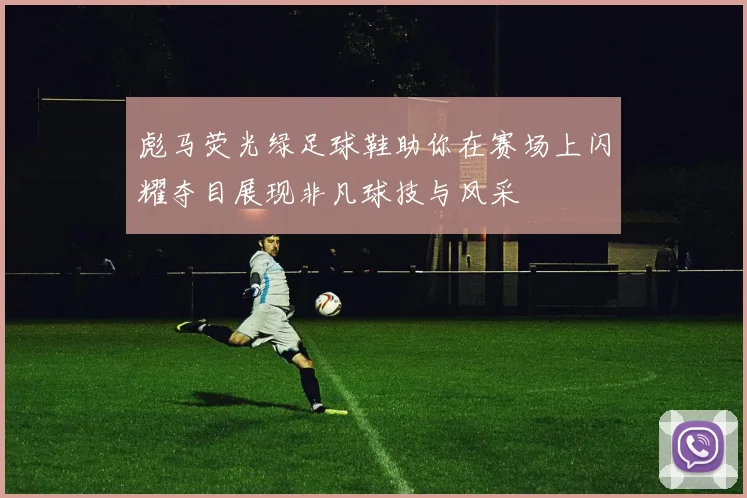 彪马荧光绿足球鞋助你在赛场上闪耀夺目展现非凡球技与风采