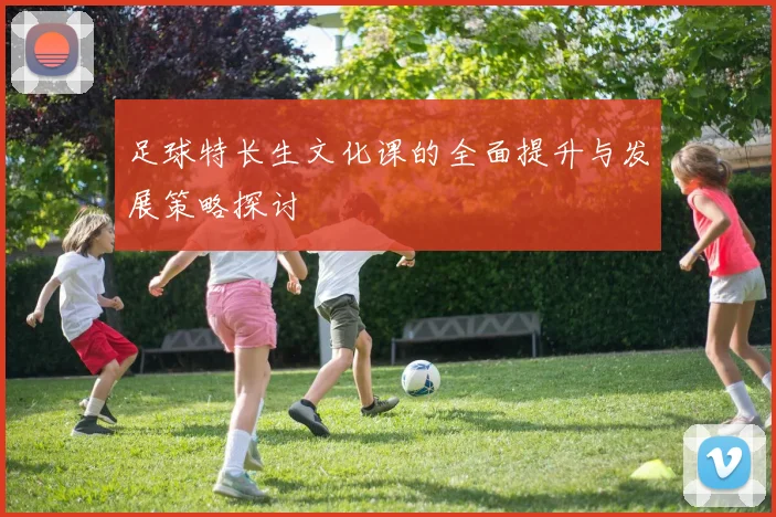 足球特长生文化课的全面提升与发展策略探讨