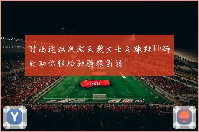 时尚运动风潮来袭女士足球鞋TF碎钉助你轻松驰骋绿茵场